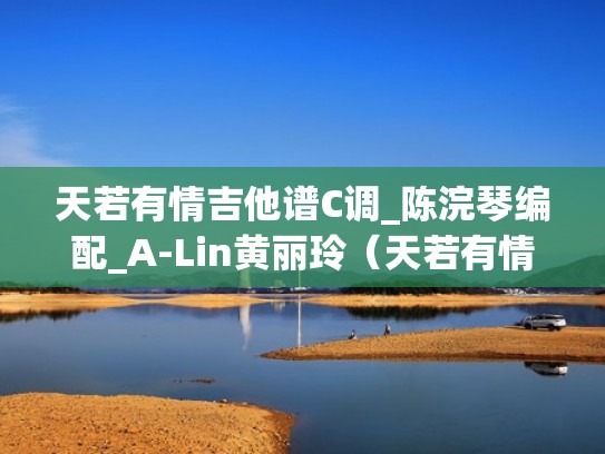 天若有情吉他谱C调_陈浣琴编配_A-Lin黄丽玲（天若有情吉他谱袁凤瑛）