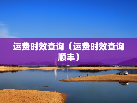 运费时效查询(运费时效查询顺丰) 运费时效查询(运费时效查询顺丰)