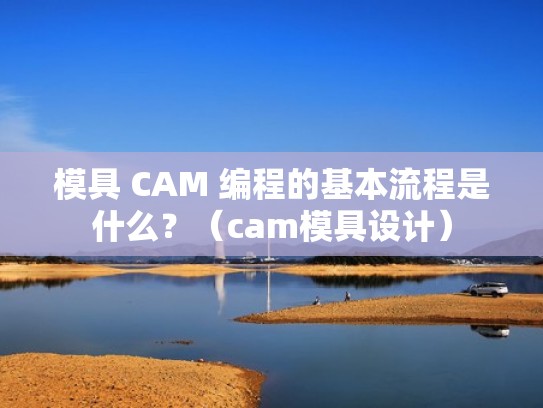 模具 CAM 编程的基本流程是什么?(cam模具设计) 模具 CAM 编程的基本流程是什么?(cam模具设计)