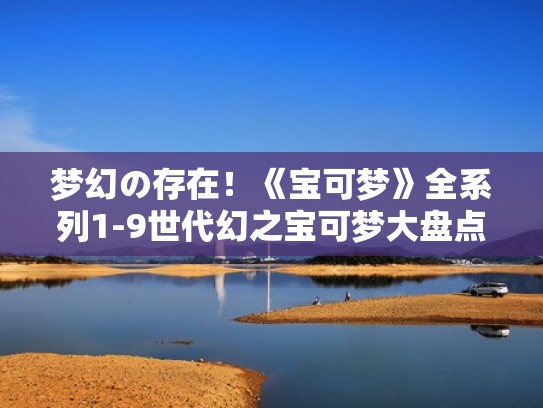 梦幻の存在！《宝可梦》全系列1-9世代幻之宝可梦大盘点！（宝可梦梦幻介绍）