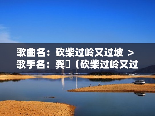 歌曲名:砍柴过岭又过坡 > 歌手名:龚玥(砍柴过岭又过坡歌曲刘三姐) 歌曲名:砍柴过岭又过坡 > 歌手名:龚玥(砍柴过岭又过坡歌曲刘三姐)