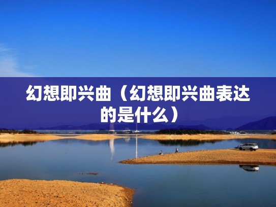 幻想即兴曲（幻想即兴曲表达的是什么）