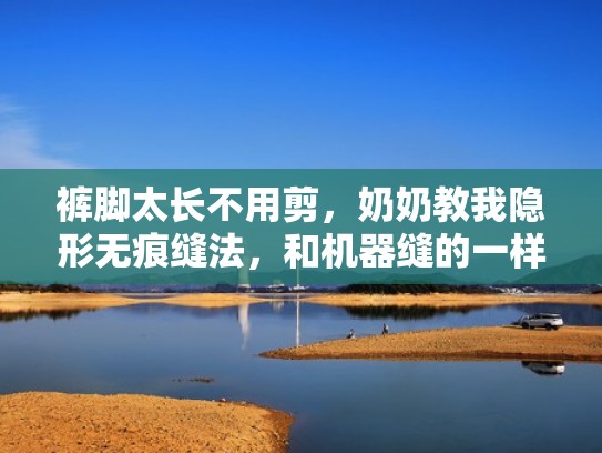 裤脚太长不用剪，奶奶教我隐形无痕缝法，和机器缝的一样精致（裤脚长了隐形缝针法）