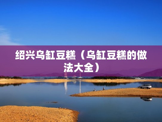 绍兴乌缸豆糕（乌缸豆糕的做法大全）