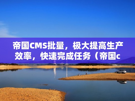 帝国CMS批量，极大提高生产效率，快速完成任务（帝国cms8.0）