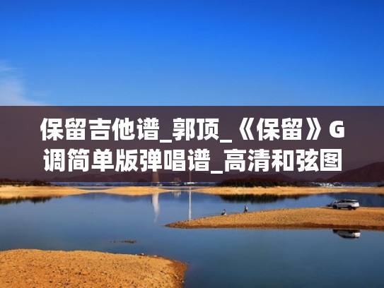 保留吉他谱_郭顶_《保留》G调简单版弹唱谱_高清和弦图谱（保留的吉他简谱）