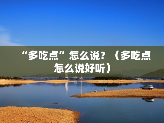 “多吃点”怎么说?(多吃点怎么说好听) “多吃点”怎么说?(多吃点怎么说好听)