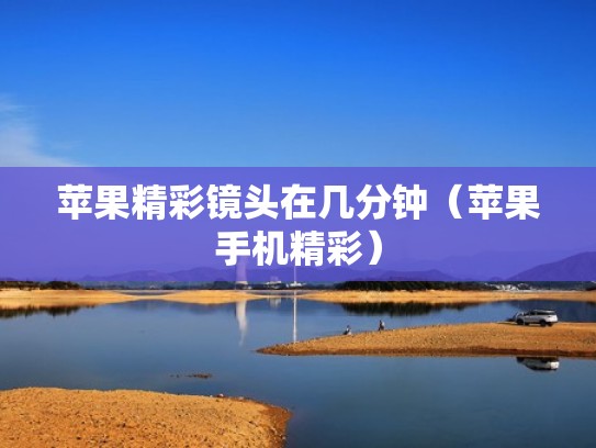 苹果精彩镜头在几分钟（苹果手机精彩）