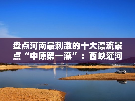 盘点河南最刺激的十大漂流景点“中原第一漂”:西峡灌河漂流(河南漂流旅游景点) 盘点河南最刺激的十大漂流景点“中原第一漂”:西峡灌河漂流(河南漂流旅游景点)