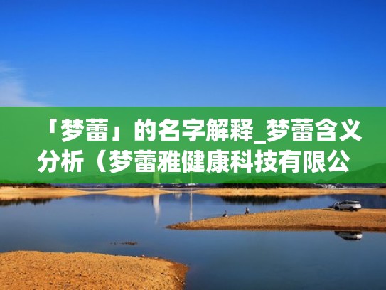 「梦蕾」的名字解释_梦蕾含义分析(梦蕾雅健康科技有限公司) 「梦蕾」的名字解释_梦蕾含义分析(梦蕾雅健康科技有限公司)