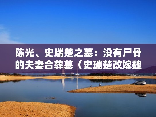 陈光、史瑞楚之墓：没有尸骨的夫妻合葬墓（史瑞楚改嫁魏）