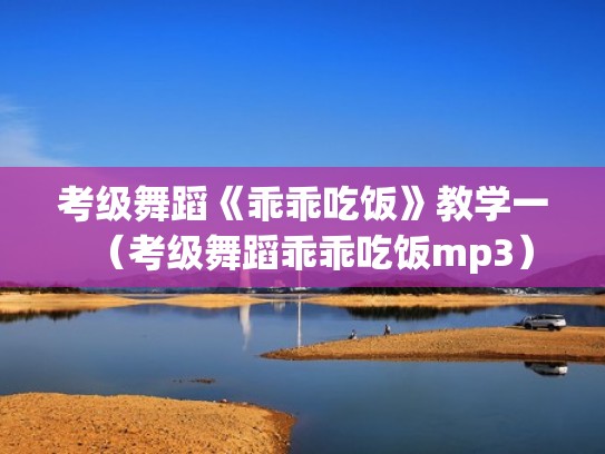考级舞蹈《乖乖吃饭》教学一（考级舞蹈乖乖吃饭mp3）