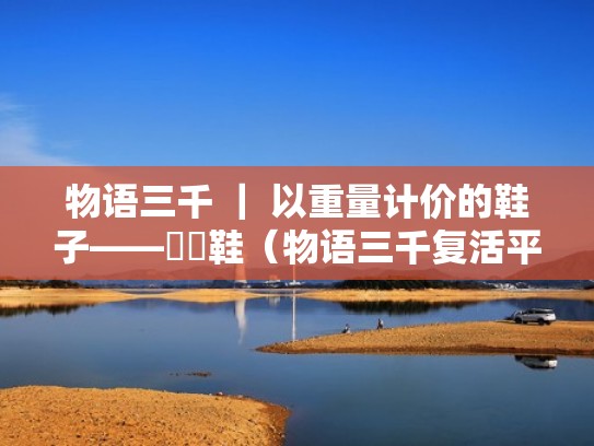 物语三千 | 以重量计价的鞋子——靰鞡鞋(物语三千复活平民的历史) 物语三千 | 以重量计价的鞋子——靰鞡鞋(物语三千复活平民的历史)