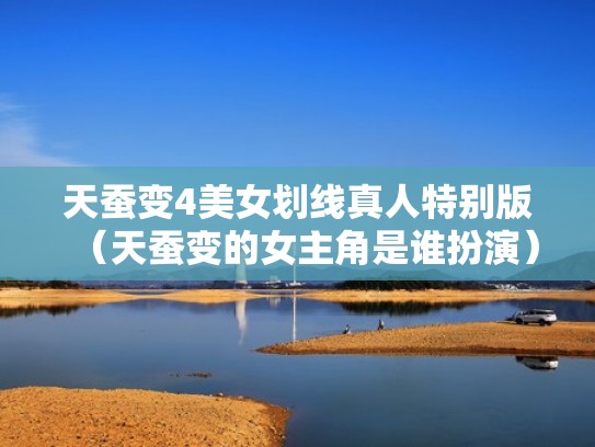 天蚕变4美女划线真人特别版（天蚕变的女主角是谁扮演）