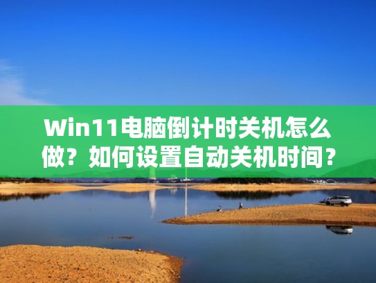 Win11电脑倒计时关机怎么做？如何设置自动关机时间？（windows倒计时关机）