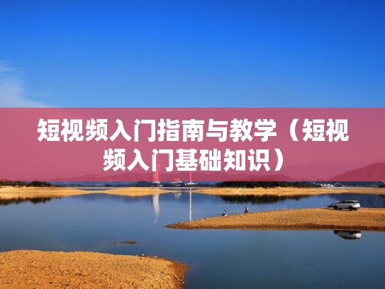 短视频入门指南与教学(短视频入门基础知识) 短视频入门指南与教学(短视频入门基础知识)