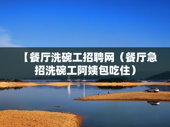 【餐厅洗碗工招聘网（餐厅急招洗碗工阿姨包吃住）