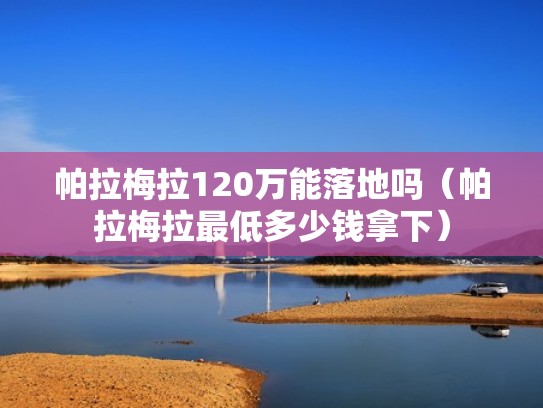 帕拉梅拉120万能落地吗（帕拉梅拉最低多少钱拿下）