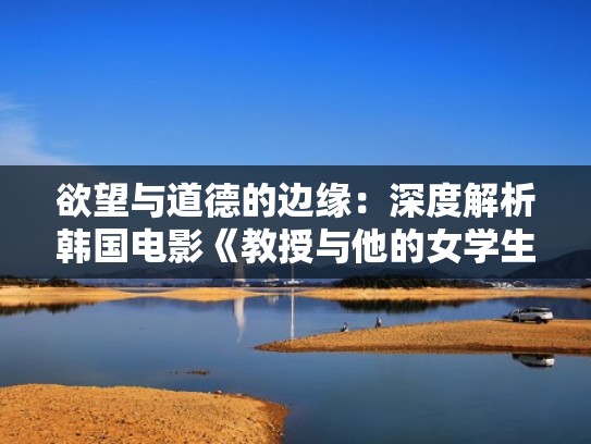 欲望与道德的边缘：深度解析韩国电影《教授与他的女学生》（教授与学生的爱情电视剧）