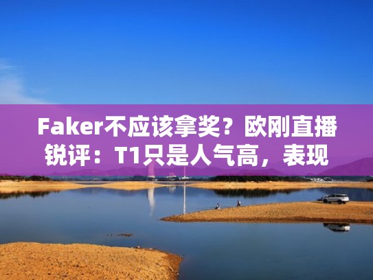 Faker不应该拿奖？欧刚直播锐评：T1只是人气高，表现不够出色（faker去欧洲）