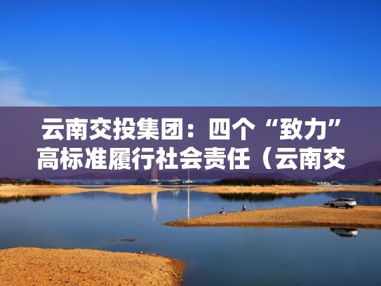 云南交投集团：四个“致力”高标准履行社会责任（云南交投理念）