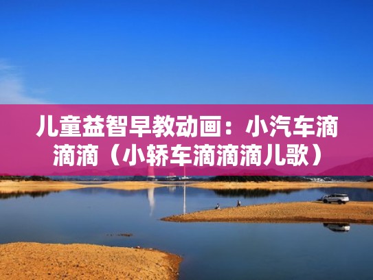 儿童益智早教动画：小汽车滴滴滴（小轿车滴滴滴儿歌）