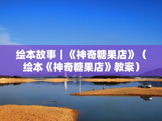 绘本故事｜《神奇糖果店》（绘本《神奇糖果店》教案）