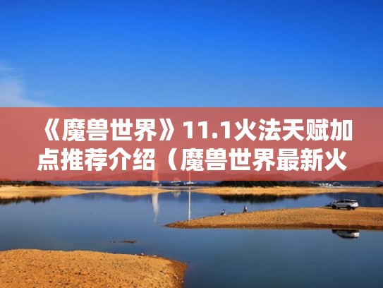 《魔兽世界》11.1火法天赋加点推荐介绍(魔兽世界最新火法天赋选择) 《魔兽世界》11.1火法天赋加点推荐介绍(魔兽世界最新火法天赋选择)