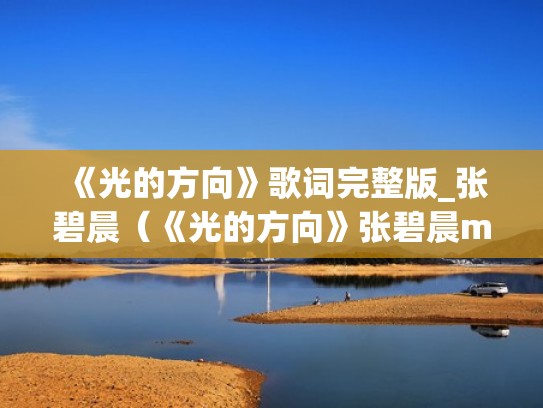 《光的方向》歌词完整版_张碧晨(《光的方向》张碧晨mv) 《光的方向》歌词完整版_张碧晨(《光的方向》张碧晨mv)