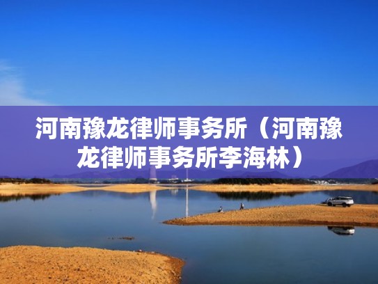 河南豫龙律师事务所(河南豫龙律师事务所李海林) 河南豫龙律师事务所(河南豫龙律师事务所李海林)