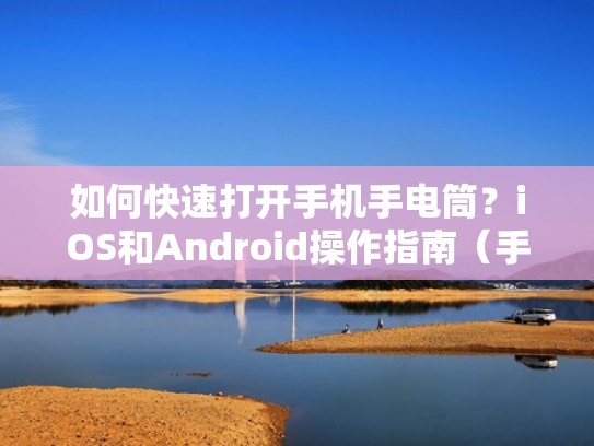 如何快速打开手机手电筒？iOS和Android操作指南（手机怎么能快速打开手电筒）