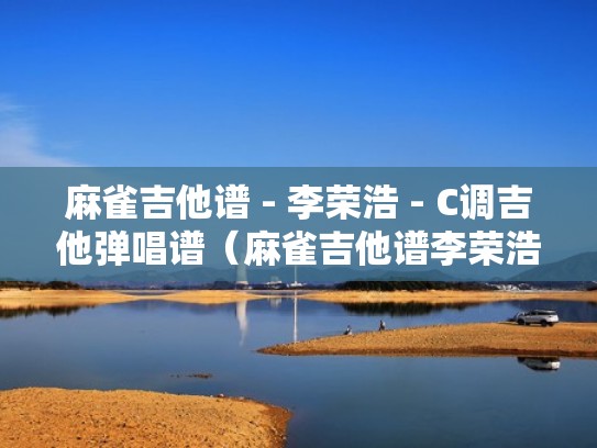 麻雀吉他谱 - 李荣浩 - C调吉他弹唱谱（麻雀吉他谱李荣浩指弹主音）