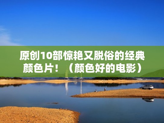 原创10部惊艳又脱俗的经典颜色片!(颜色好的电影) 原创10部惊艳又脱俗的经典颜色片!(颜色好的电影)
