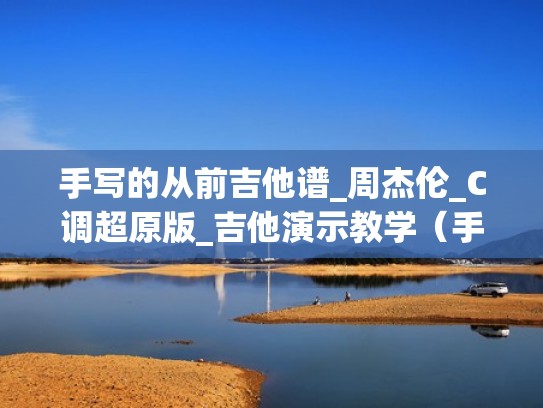 手写的从前吉他谱_周杰伦_C调超原版_吉他演示教学(手写的从前吉他谱c调简单版) 手写的从前吉他谱_周杰伦_C调超原版_吉他演示教学(手写的从前吉他谱c调简单版)