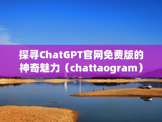 探寻ChatGPT官网免费版的神奇魅力（chattaogram）