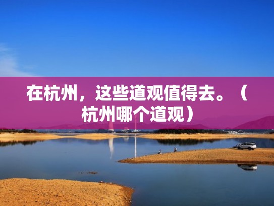 在杭州,这些道观值得去。(杭州哪个道观) 在杭州,这些道观值得去。(杭州哪个道观)
