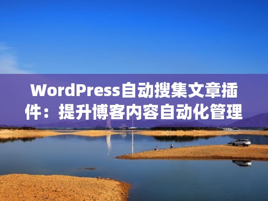 WordPress自动搜集文章插件：提升博客内容自动化管理效率（wordpress自动收录插件）