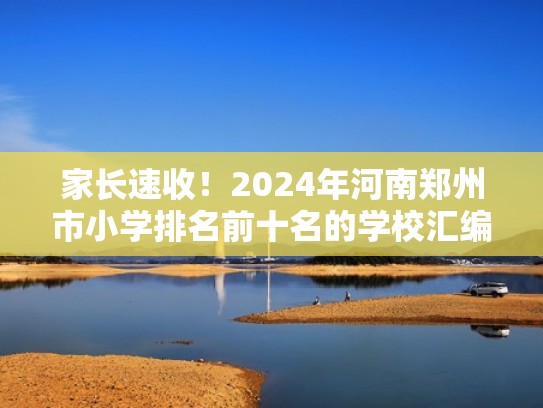 家长速收！2024年河南郑州市小学排名前十名的学校汇编（郑州小学排名表）