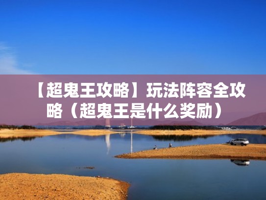 【超鬼王攻略】玩法阵容全攻略(超鬼王是什么奖励) 【超鬼王攻略】玩法阵容全攻略(超鬼王是什么奖励)