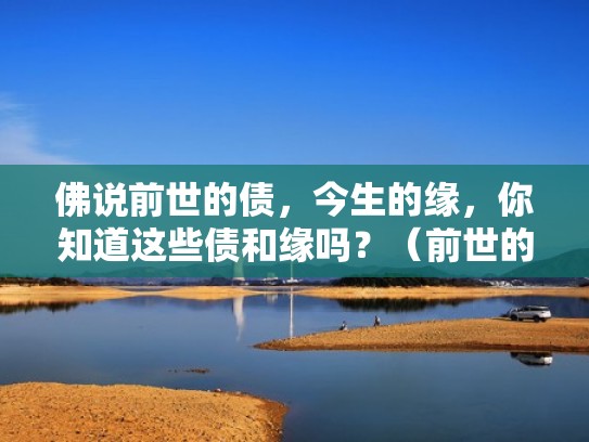佛说前世的债,今生的缘,你知道这些债和缘吗?(前世的债今生来还是什么意思) 佛说前世的债,今生的缘,你知道这些债和缘吗?(前世的债今生来还是什么意思)
