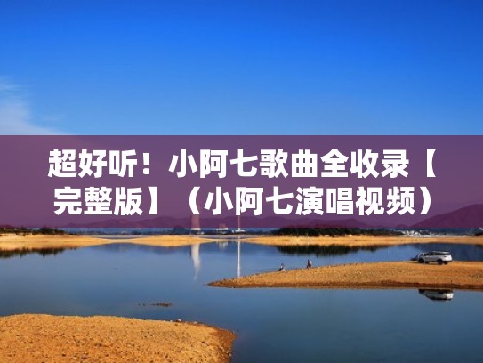 超好听！小阿七歌曲全收录【完整版】（小阿七演唱视频）