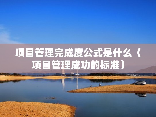 项目管理完成度公式是什么（项目管理成功的标准）