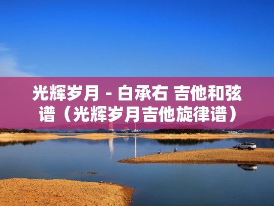 光辉岁月 - 白承右 吉他和弦谱（光辉岁月吉他旋律谱）