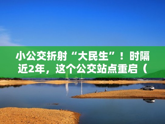 小公交折射“大民生”！时隔近2年，这个公交站点重启（小公交站台）