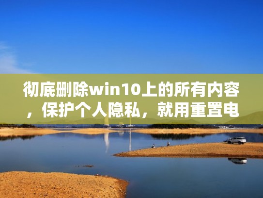 彻底删除win10上的所有内容，保护个人隐私，就用重置电脑（win10彻底删除windows defender和图标完美方法）