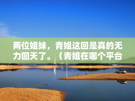 两位姐妹，青姐这回是真的无力回天了。（青姐在哪个平台直播）