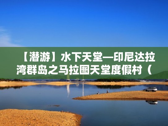 【潜游】水下天堂—印尼达拉湾群岛之马拉图天堂度假村（马拉首都天坑）