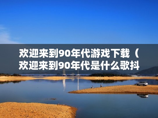 欢迎来到90年代游戏下载（欢迎来到90年代是什么歌抖音）