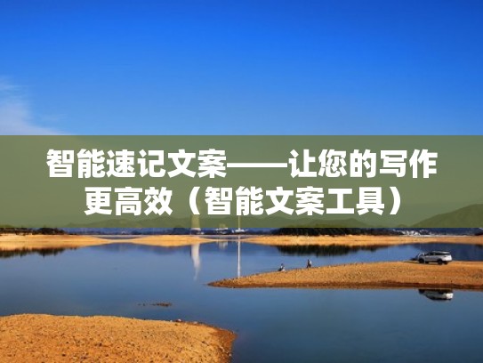 智能速记文案——让您的写作更高效（智能文案工具）