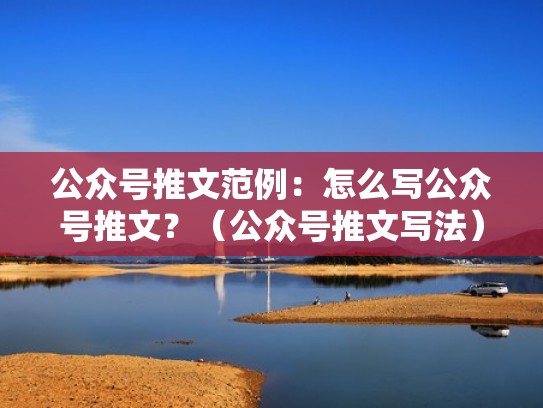 公众号推文范例：怎么写公众号推文？（公众号推文写法）